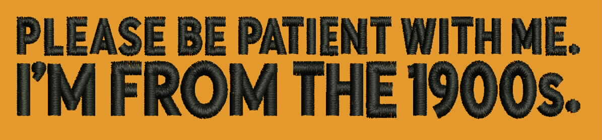 Please Be Patient With Me I’m From the 1900s | Embroidery File.